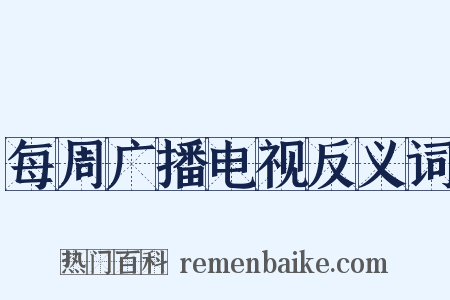 每周广播电视反义词是什么意思的图片